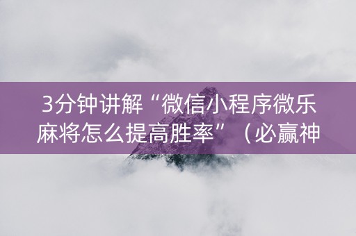 3分钟讲解“微信小程序微乐麻将怎么提高胜率”（必赢神器)