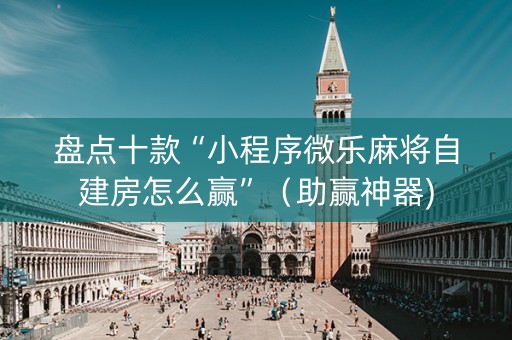 盘点十款“小程序微乐麻将自建房怎么赢”（助赢神器)