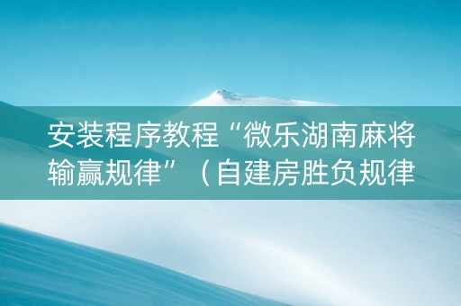 安装程序教程“微乐湖南麻将输赢规律”（自建房胜负规律)