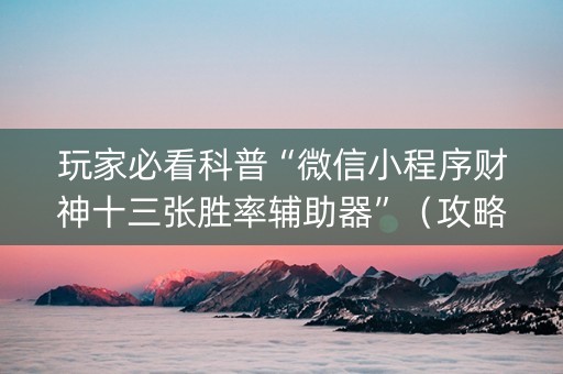 玩家必看科普“微信小程序财神十三张胜率辅助器”（攻略插件)