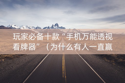 玩家必备十款“手机万能透视看牌器”（为什么有人一直赢)