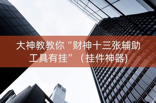 大神教教你“财神十三张辅助工具有挂”（挂件神器)