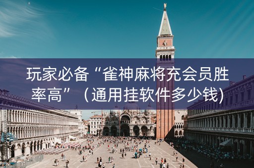玩家必备“雀神麻将充会员胜率高”（通用挂软件多少钱)