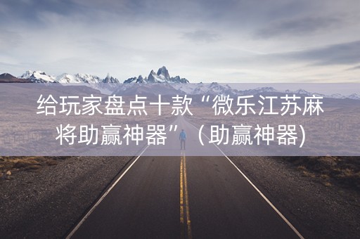 给玩家盘点十款“微乐江苏麻将助赢神器”（助赢神器)
