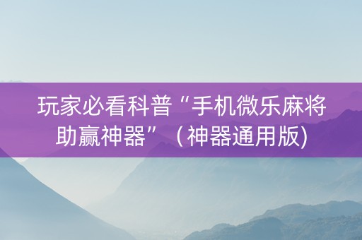 玩家必看科普“手机微乐麻将助赢神器”（神器通用版)