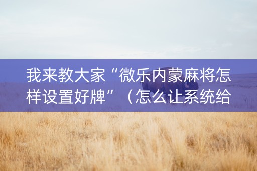 我来教大家“微乐内蒙麻将怎样设置好牌”（怎么让系统给自己好牌)