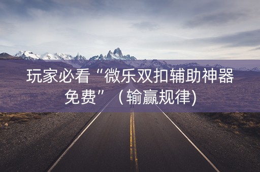 玩家必看“微乐双扣辅助神器免费”（输赢规律)