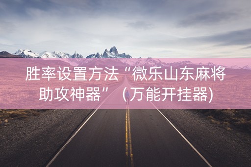 胜率设置方法“微乐山东麻将助攻神器”（万能开挂器)