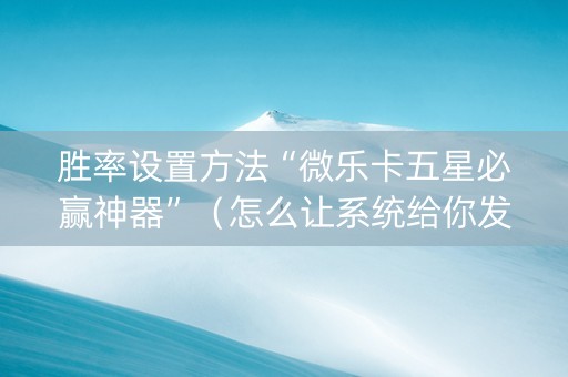 胜率设置方法“微乐卡五星必赢神器”（怎么让系统给你发好牌)