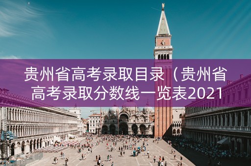 贵州省高考录取目录（贵州省高考录取分数线一览表2021）