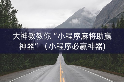 大神教教你“小程序麻将助赢神器”（小程序必赢神器)