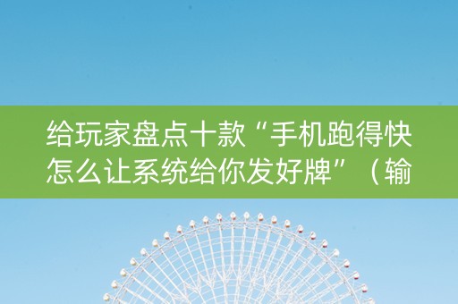 给玩家盘点十款“手机跑得快怎么让系统给你发好牌”（输赢跟id号有关系吗)