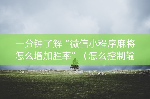 一分钟了解“微信小程序麻将怎么增加胜率”（怎么控制输赢)