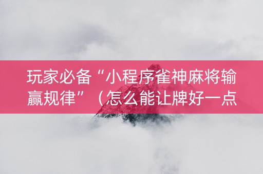 玩家必备“小程序雀神麻将输赢规律”（怎么能让牌好一点)
