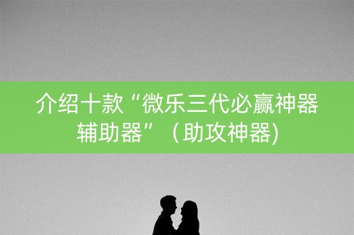 介绍十款“微乐三代必赢神器辅助器”（助攻神器)