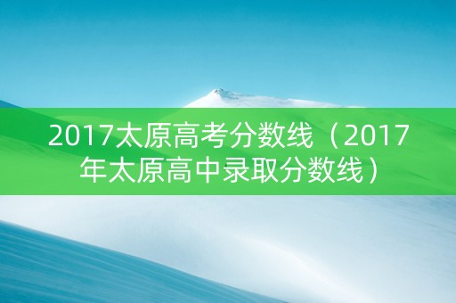 2017太原高考分数线（2017年太原高中录取分数线）