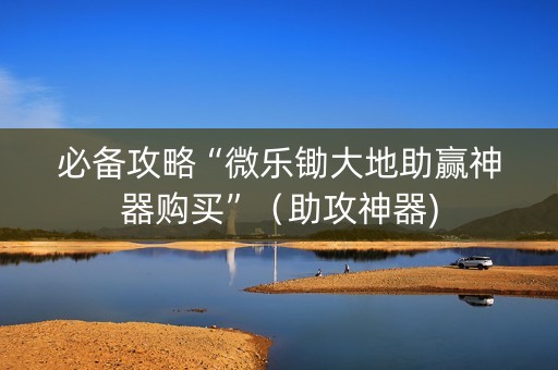 必备攻略“微乐锄大地助赢神器购买”（助攻神器)