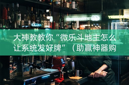 大神教教你“微乐斗地主怎么让系统发好牌”（助赢神器购买)