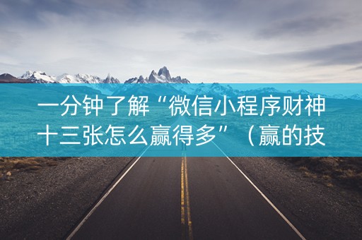 一分钟了解“微信小程序财神十三张怎么赢得多”（赢的技巧规律)