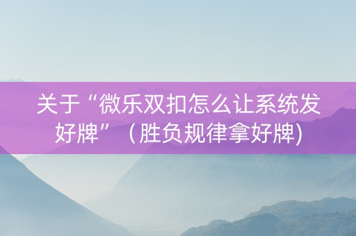 关于“微乐双扣怎么让系统发好牌”（胜负规律拿好牌)