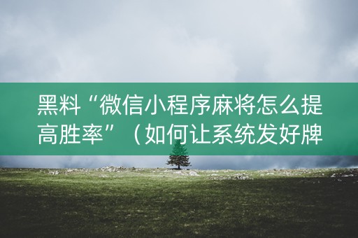 黑料“微信小程序麻将怎么提高胜率”（如何让系统发好牌)