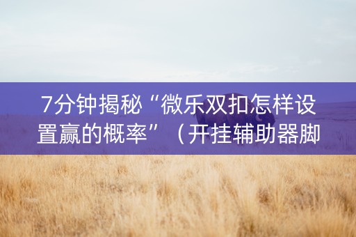7分钟揭秘“微乐双扣怎样设置赢的概率”（开挂辅助器脚本)