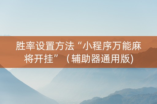 胜率设置方法“小程序万能麻将开挂”（辅助器通用版)