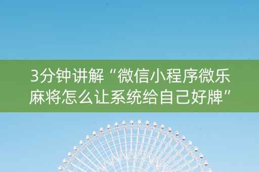 3分钟讲解“微信小程序微乐麻将怎么让系统给自己好牌”（如何提高胜率)