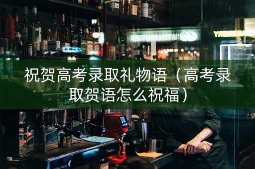 祝贺高考录取礼物语（高考录取贺语怎么祝福）