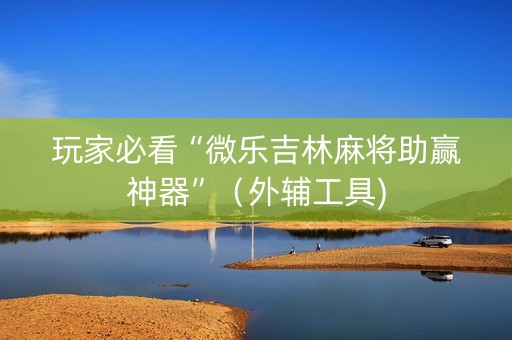 玩家必看“微乐吉林麻将助赢神器”（外辅工具)