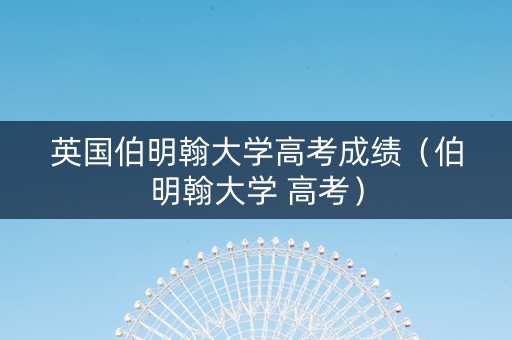 英国伯明翰大学高考成绩（伯明翰大学 高考）