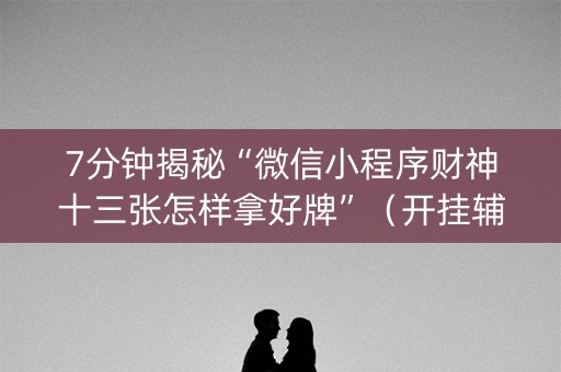 7分钟揭秘“微信小程序财神十三张怎样拿好牌”（开挂辅助器脚本)