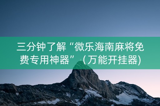 三分钟了解“微乐海南麻将免费专用神器”（万能开挂器)