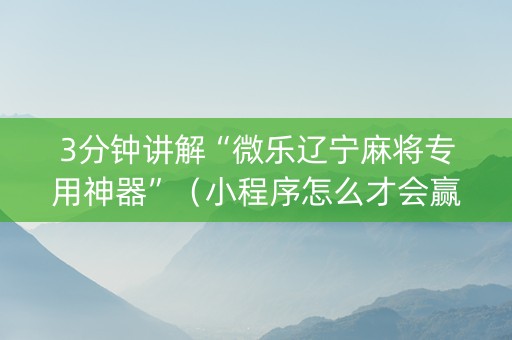 3分钟讲解“微乐辽宁麻将专用神器”（小程序怎么才会赢)