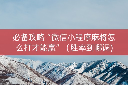 必备攻略“微信小程序麻将怎么打才能赢”（胜率到哪调)