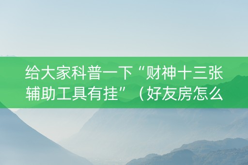 给大家科普一下“财神十三张辅助工具有挂”（好友房怎么才能赢)