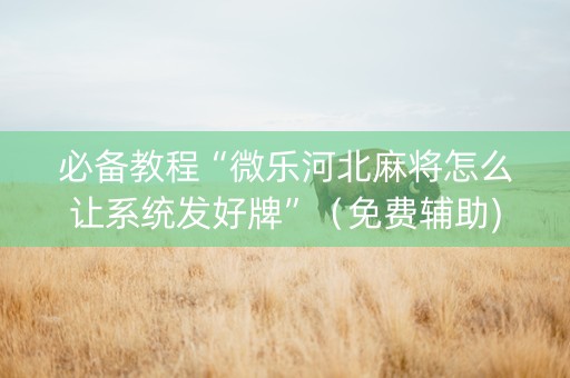 必备教程“微乐河北麻将怎么让系统发好牌”（免费辅助)