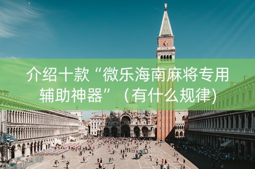 介绍十款“微乐海南麻将专用辅助神器”（有什么规律)
