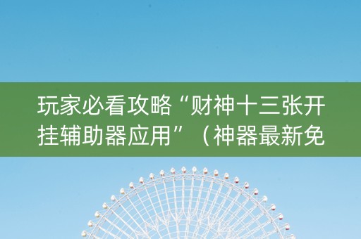 玩家必看攻略“财神十三张开挂辅助器应用”（神器最新免费)
