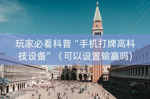 玩家必看科普“手机打牌高科技设备”（可以设置输赢吗)