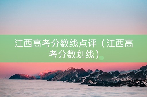 江西高考分数线点评（江西高考分数划线）