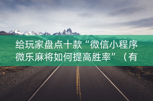 给玩家盘点十款“微信小程序微乐麻将如何提高胜率”（有什么规律)