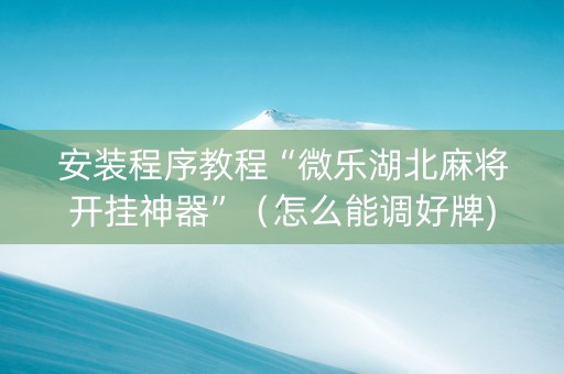 安装程序教程“微乐湖北麻将开挂神器”（怎么能调好牌)