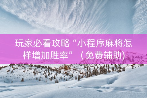 玩家必看攻略“小程序麻将怎样增加胜率”（免费辅助)