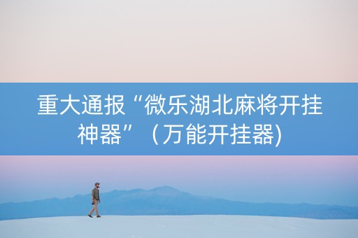 重大通报“微乐湖北麻将开挂神器”（万能开挂器)