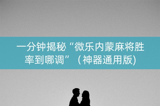 一分钟揭秘“微乐内蒙麻将胜率到哪调”（神器通用版)