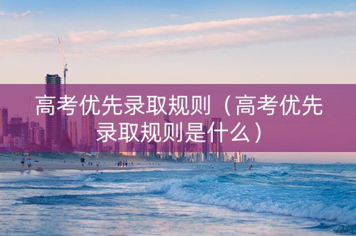 高考优先录取规则（高考优先录取规则是什么）