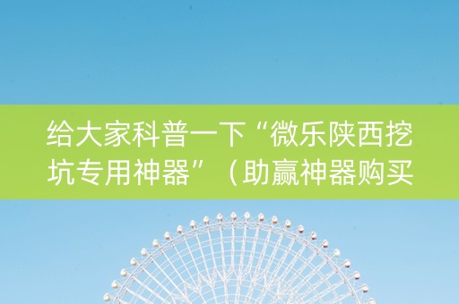 给大家科普一下“微乐陕西挖坑专用神器”（助赢神器购买)