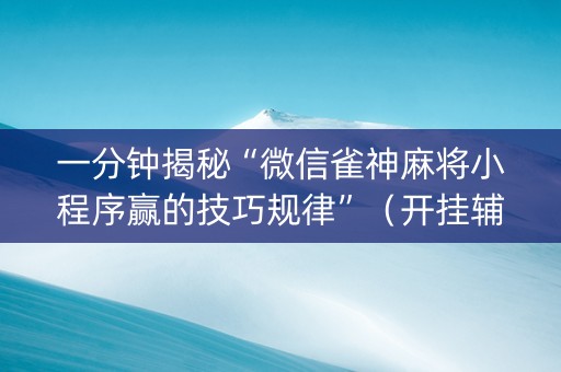 一分钟揭秘“微信雀神麻将小程序赢的技巧规律”（开挂辅助插件)