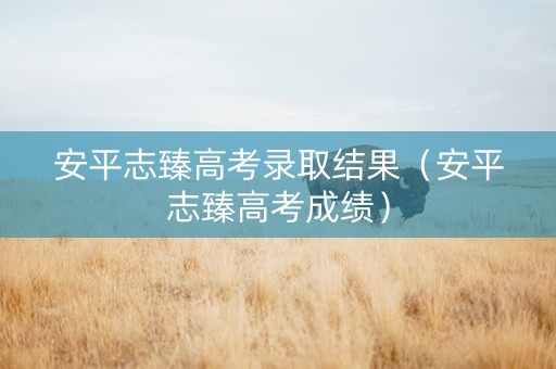 安平志臻高考录取结果（安平志臻高考成绩）